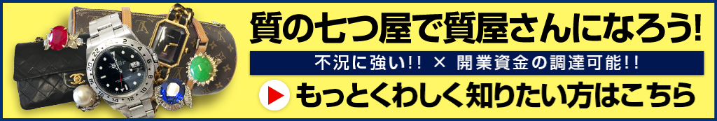 質の七つ屋で質屋になろう！もっとくわしく知りたい方はこちら